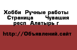  Хобби. Ручные работы - Страница 11 . Чувашия респ.,Алатырь г.